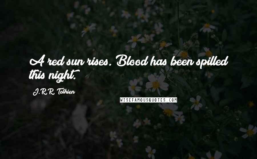 J.R.R. Tolkien Quotes: A red sun rises. Blood has been spilled this night.