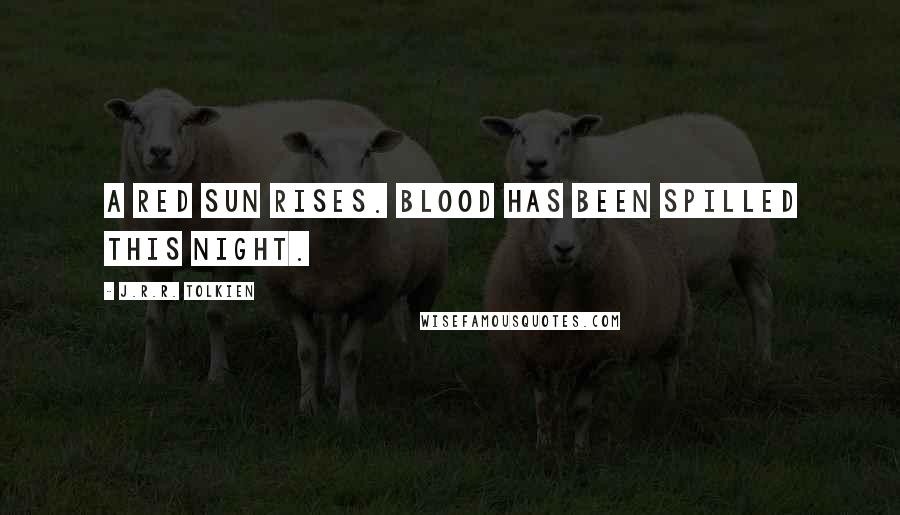 J.R.R. Tolkien Quotes: A red sun rises. Blood has been spilled this night.