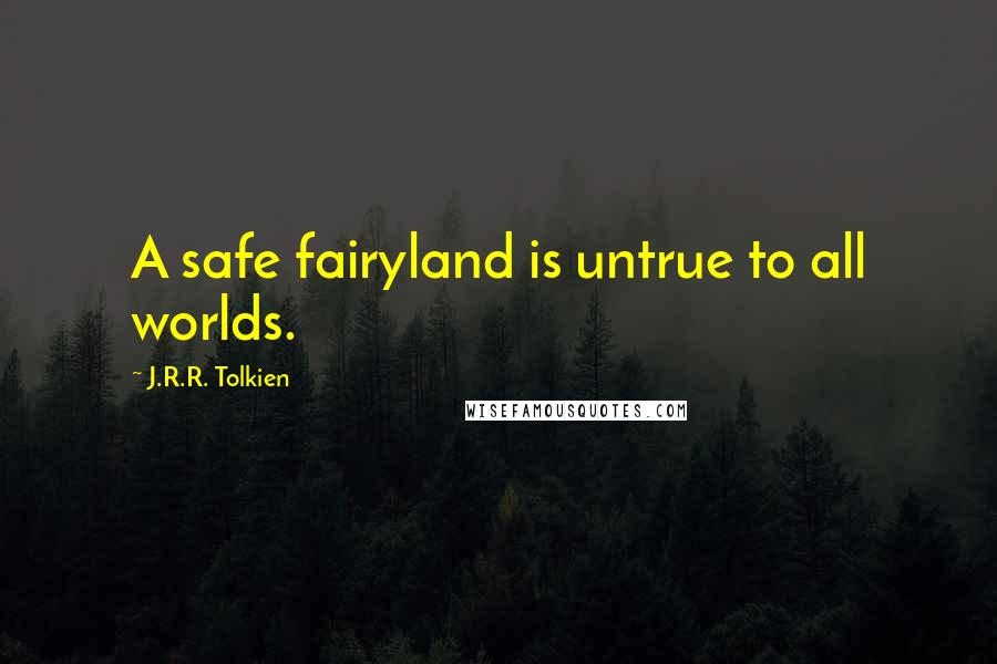 J.R.R. Tolkien Quotes: A safe fairyland is untrue to all worlds.