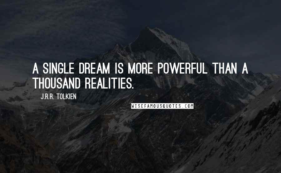 J.R.R. Tolkien Quotes: A single dream is more powerful than a thousand realities.