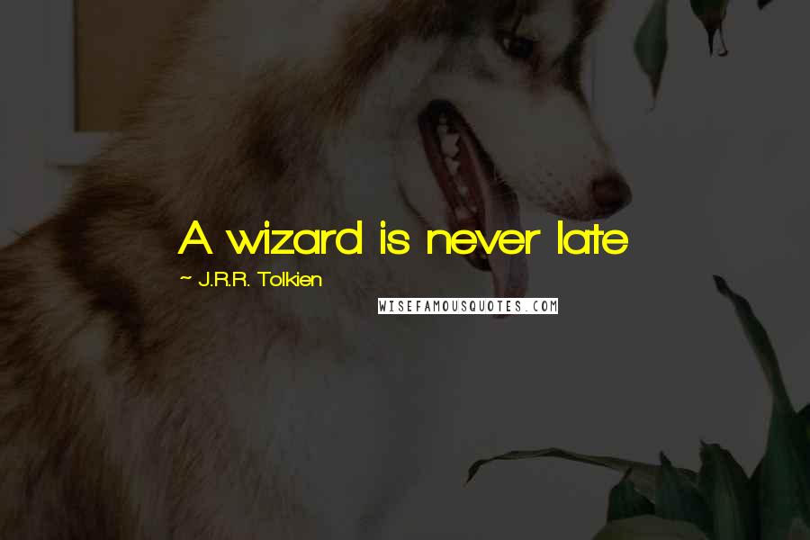 J.R.R. Tolkien Quotes: A wizard is never late