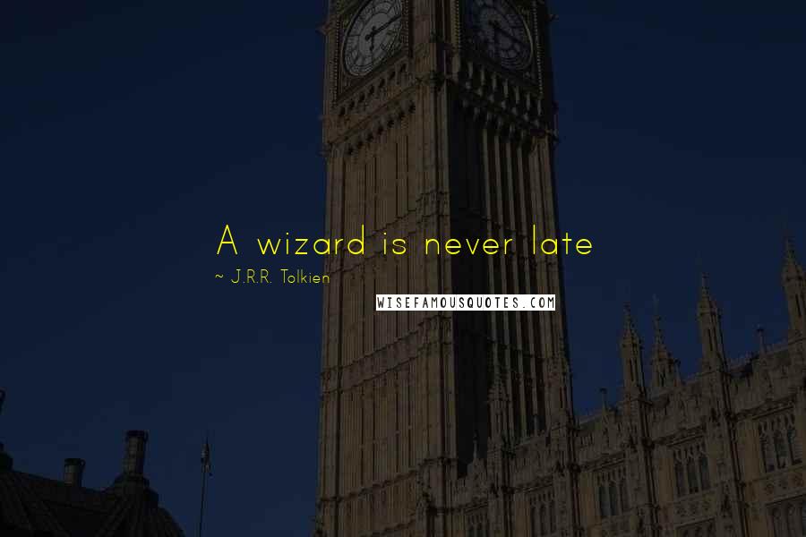J.R.R. Tolkien Quotes: A wizard is never late