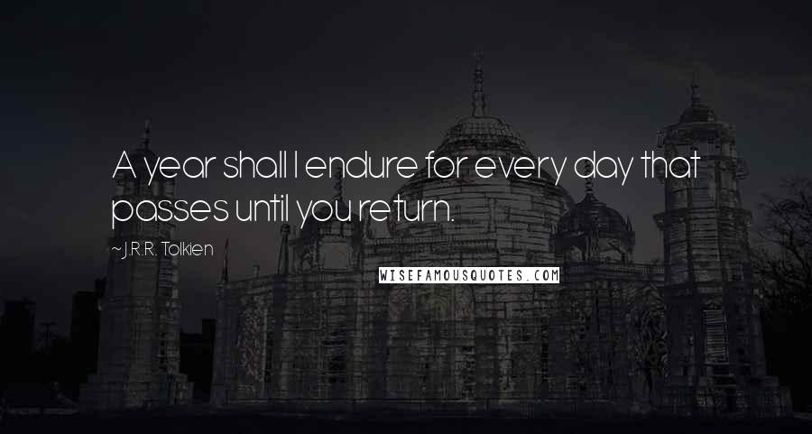 J.R.R. Tolkien Quotes: A year shall I endure for every day that passes until you return.