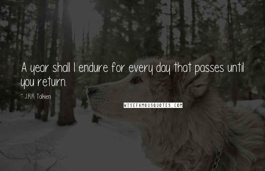J.R.R. Tolkien Quotes: A year shall I endure for every day that passes until you return.