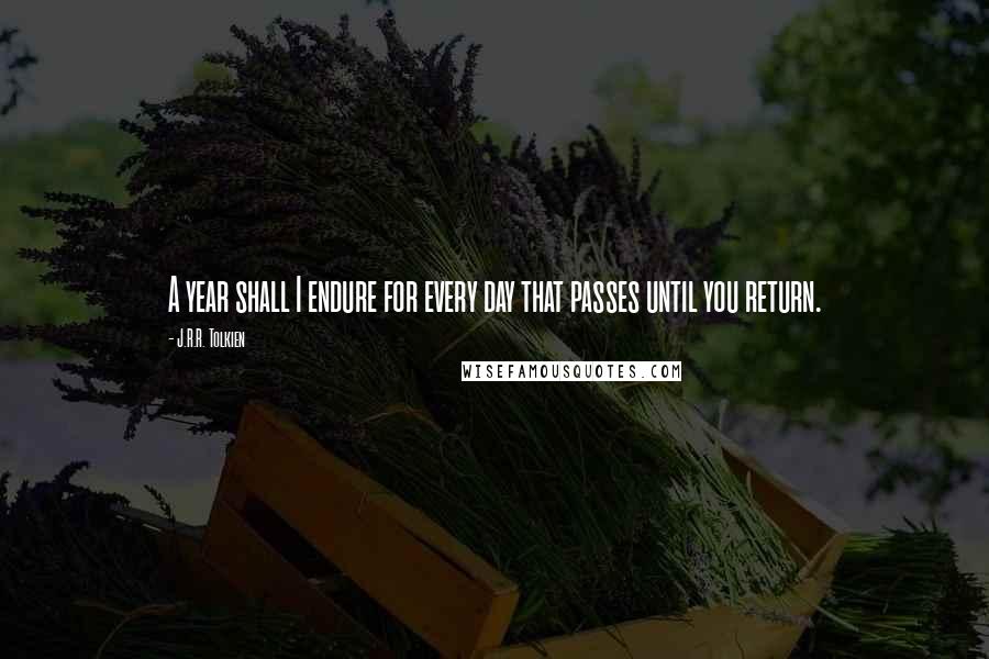 J.R.R. Tolkien Quotes: A year shall I endure for every day that passes until you return.