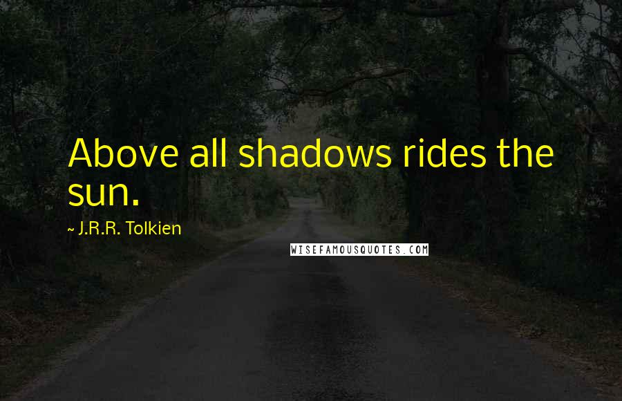 J.R.R. Tolkien Quotes: Above all shadows rides the sun.