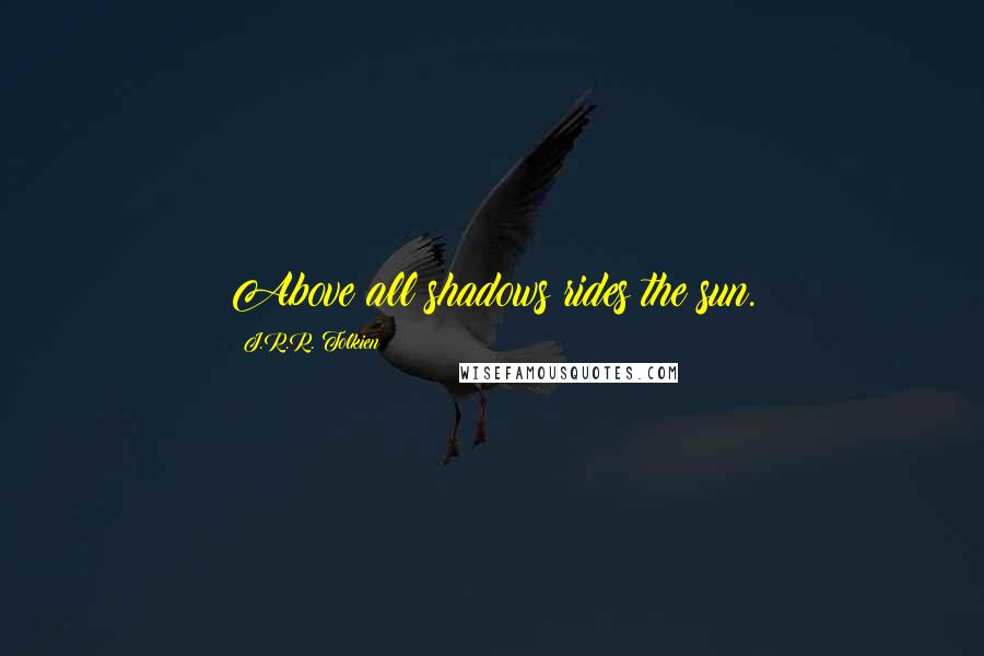 J.R.R. Tolkien Quotes: Above all shadows rides the sun.