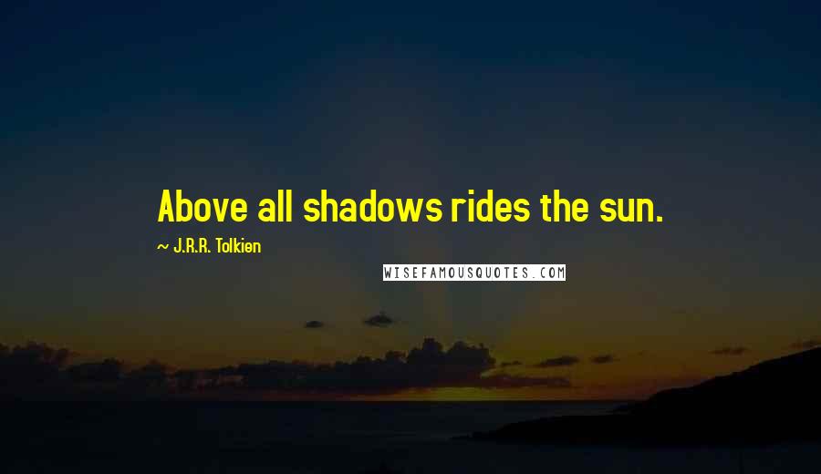 J.R.R. Tolkien Quotes: Above all shadows rides the sun.