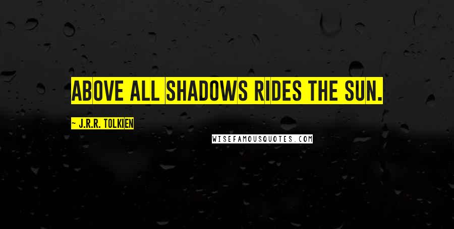 J.R.R. Tolkien Quotes: Above all shadows rides the sun.