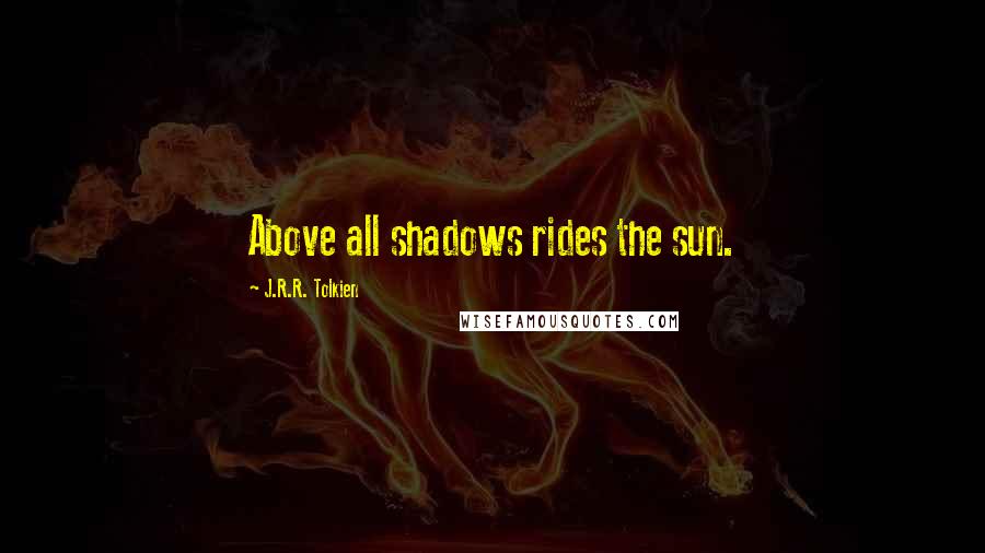 J.R.R. Tolkien Quotes: Above all shadows rides the sun.