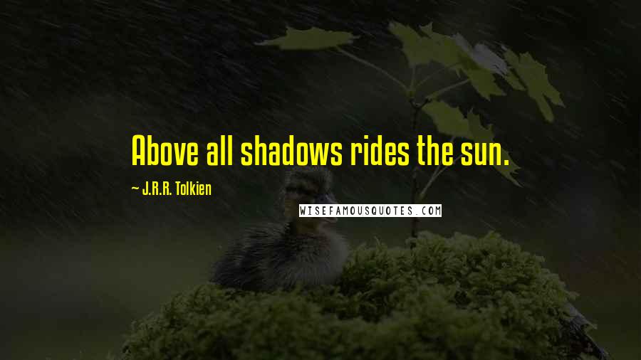 J.R.R. Tolkien Quotes: Above all shadows rides the sun.