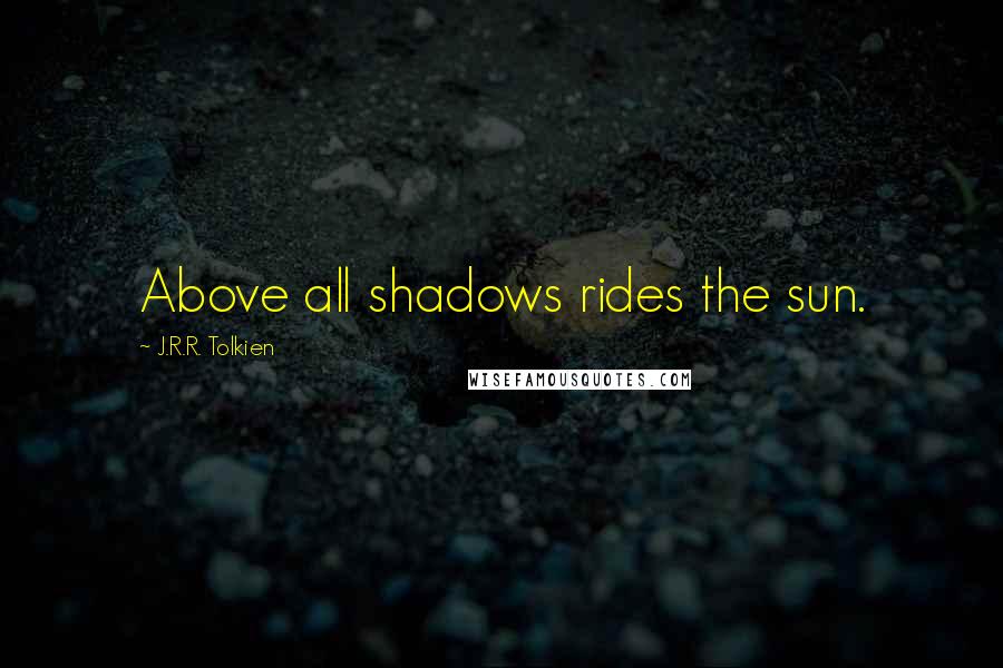 J.R.R. Tolkien Quotes: Above all shadows rides the sun.