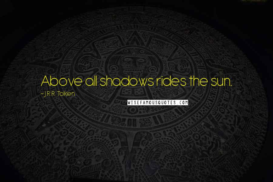 J.R.R. Tolkien Quotes: Above all shadows rides the sun.
