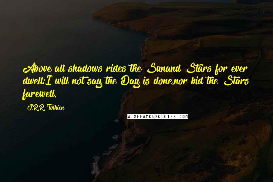 J.R.R. Tolkien Quotes: Above all shadows rides the Sunand Stars for ever dwell:I will not say the Day is done,nor bid the Stars farewell.