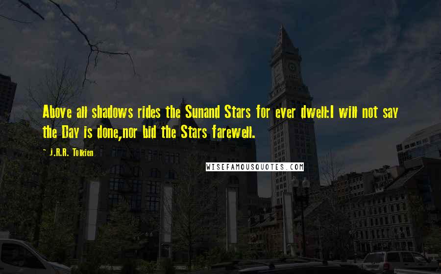J.R.R. Tolkien Quotes: Above all shadows rides the Sunand Stars for ever dwell:I will not say the Day is done,nor bid the Stars farewell.