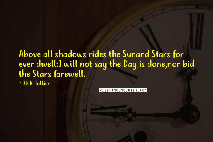 J.R.R. Tolkien Quotes: Above all shadows rides the Sunand Stars for ever dwell:I will not say the Day is done,nor bid the Stars farewell.