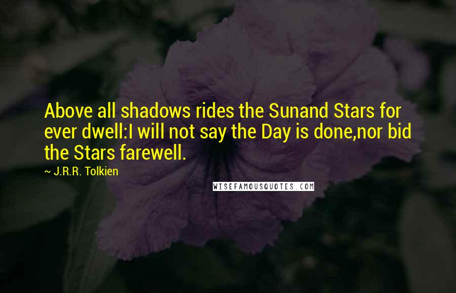 J.R.R. Tolkien Quotes: Above all shadows rides the Sunand Stars for ever dwell:I will not say the Day is done,nor bid the Stars farewell.