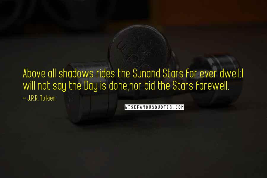 J.R.R. Tolkien Quotes: Above all shadows rides the Sunand Stars for ever dwell:I will not say the Day is done,nor bid the Stars farewell.