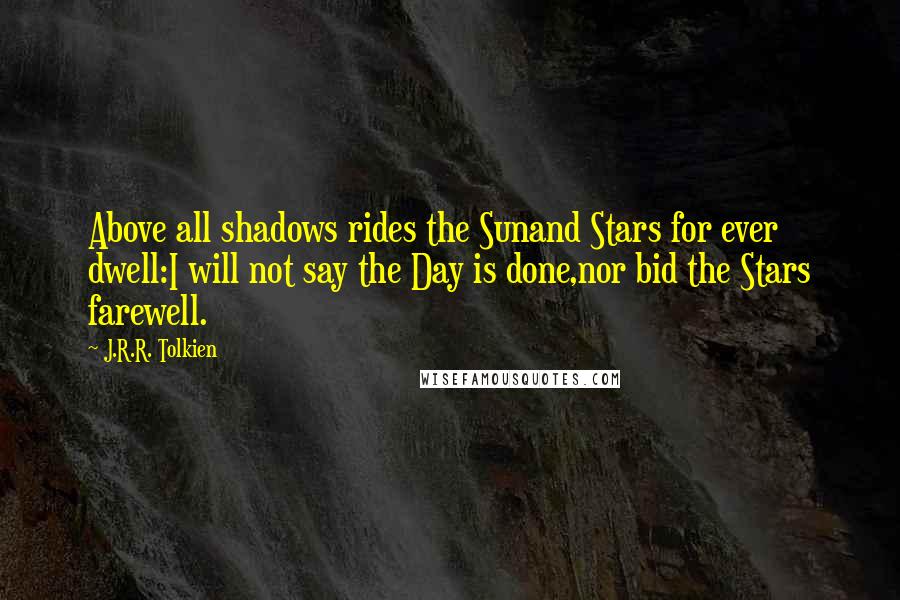 J.R.R. Tolkien Quotes: Above all shadows rides the Sunand Stars for ever dwell:I will not say the Day is done,nor bid the Stars farewell.