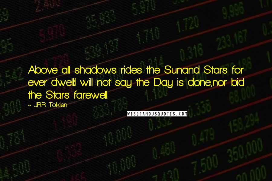 J.R.R. Tolkien Quotes: Above all shadows rides the Sunand Stars for ever dwell:I will not say the Day is done,nor bid the Stars farewell.