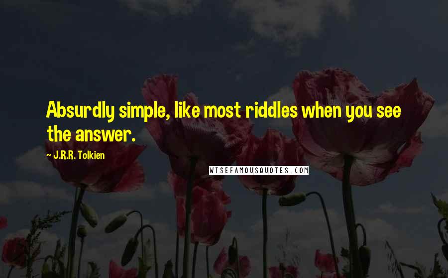 J.R.R. Tolkien Quotes: Absurdly simple, like most riddles when you see the answer.