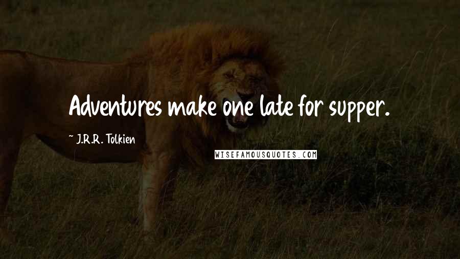 J.R.R. Tolkien Quotes: Adventures make one late for supper.