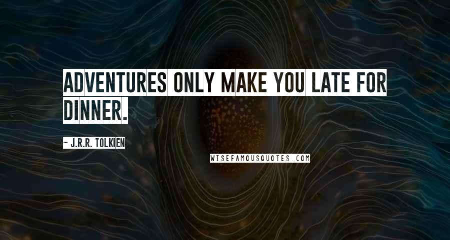 J.R.R. Tolkien Quotes: Adventures only make you late for dinner.