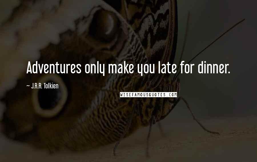 J.R.R. Tolkien Quotes: Adventures only make you late for dinner.