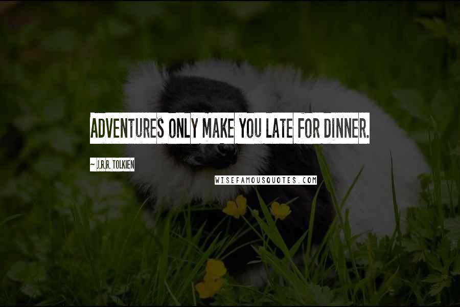 J.R.R. Tolkien Quotes: Adventures only make you late for dinner.