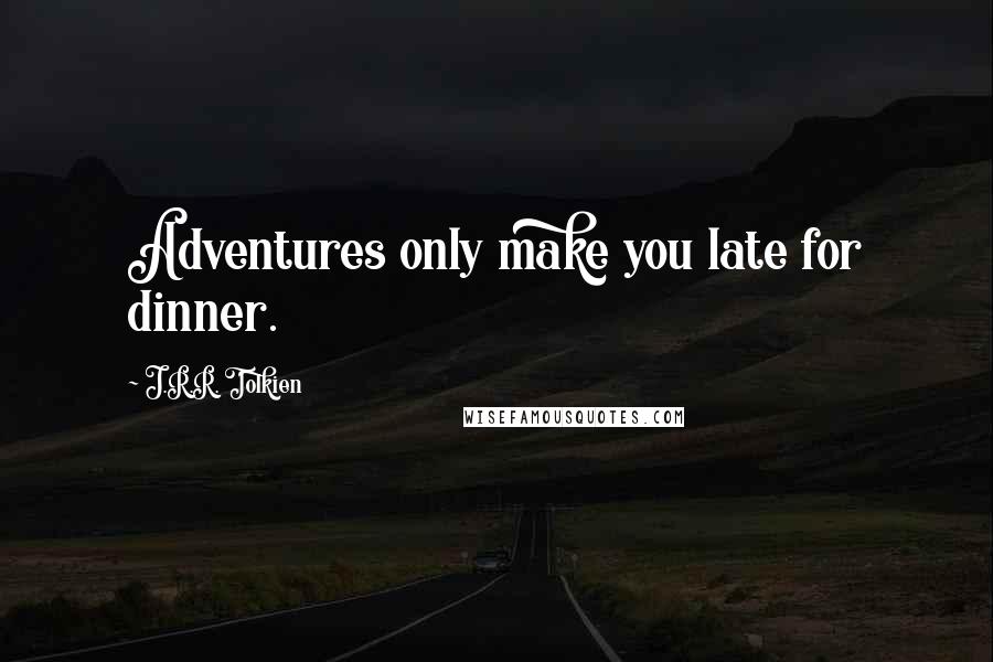 J.R.R. Tolkien Quotes: Adventures only make you late for dinner.