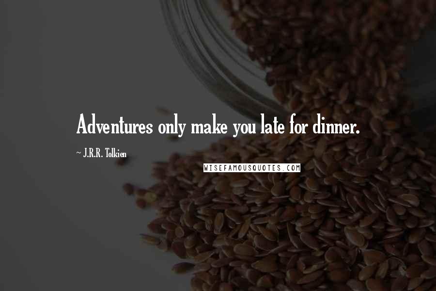 J.R.R. Tolkien Quotes: Adventures only make you late for dinner.