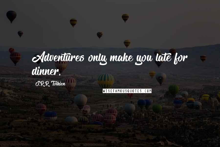 J.R.R. Tolkien Quotes: Adventures only make you late for dinner.