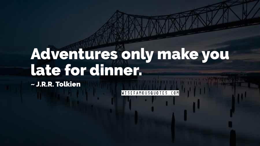 J.R.R. Tolkien Quotes: Adventures only make you late for dinner.