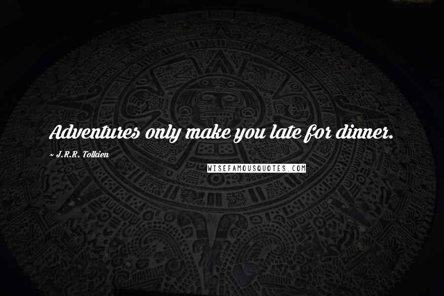 J.R.R. Tolkien Quotes: Adventures only make you late for dinner.