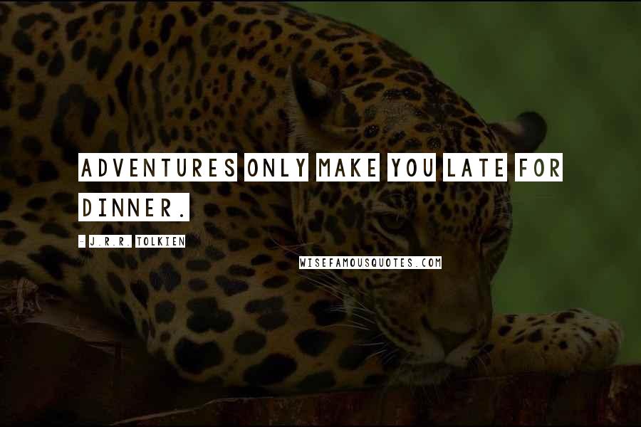 J.R.R. Tolkien Quotes: Adventures only make you late for dinner.