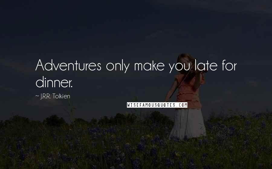 J.R.R. Tolkien Quotes: Adventures only make you late for dinner.