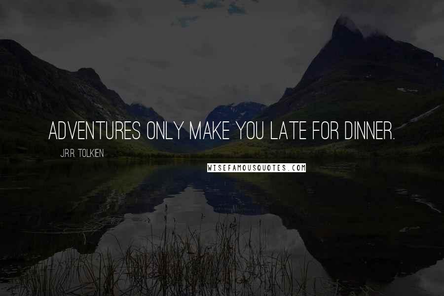 J.R.R. Tolkien Quotes: Adventures only make you late for dinner.