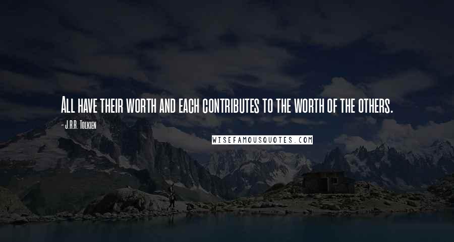 J.R.R. Tolkien Quotes: All have their worth and each contributes to the worth of the others.