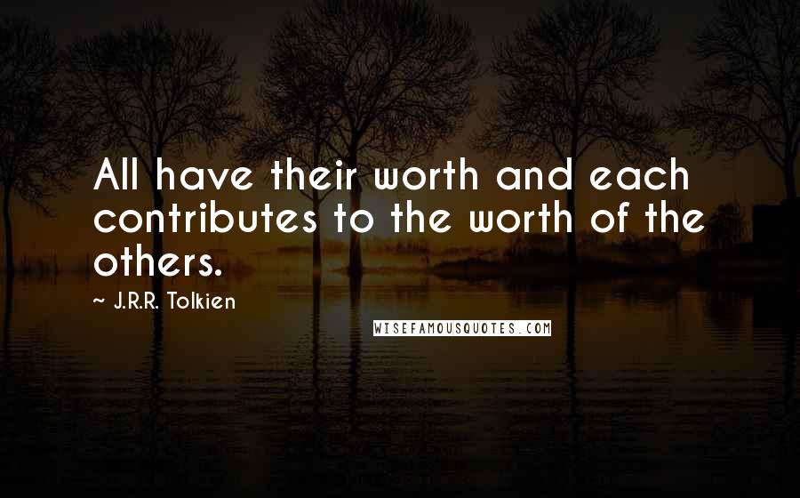 J.R.R. Tolkien Quotes: All have their worth and each contributes to the worth of the others.