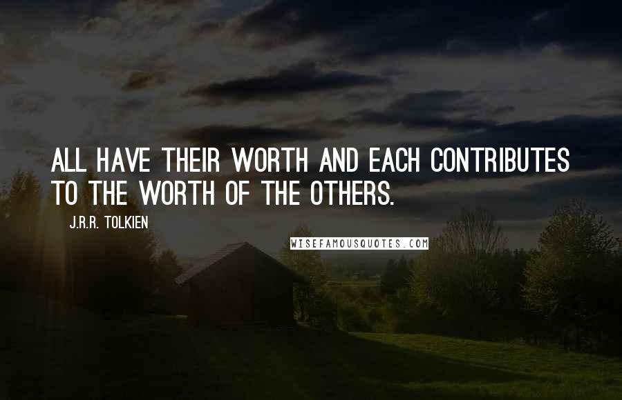 J.R.R. Tolkien Quotes: All have their worth and each contributes to the worth of the others.