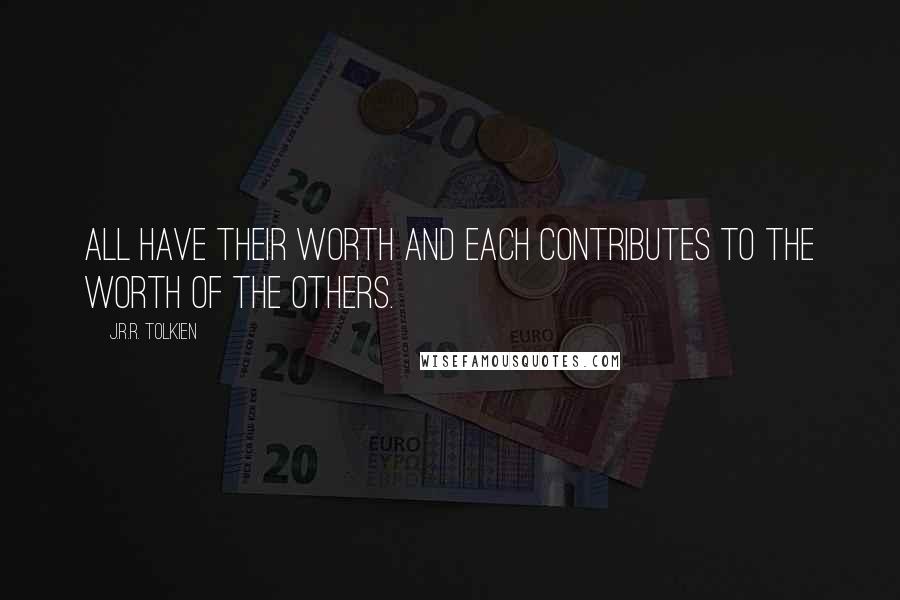 J.R.R. Tolkien Quotes: All have their worth and each contributes to the worth of the others.