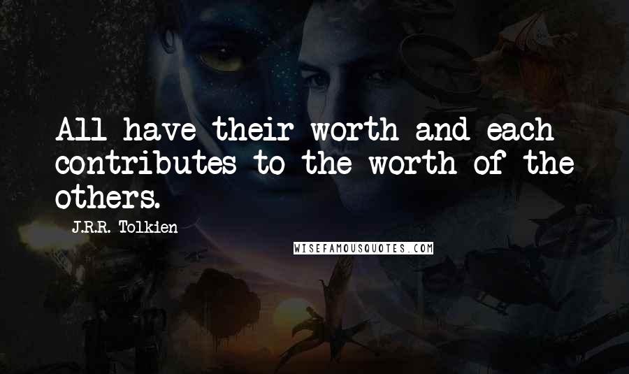 J.R.R. Tolkien Quotes: All have their worth and each contributes to the worth of the others.