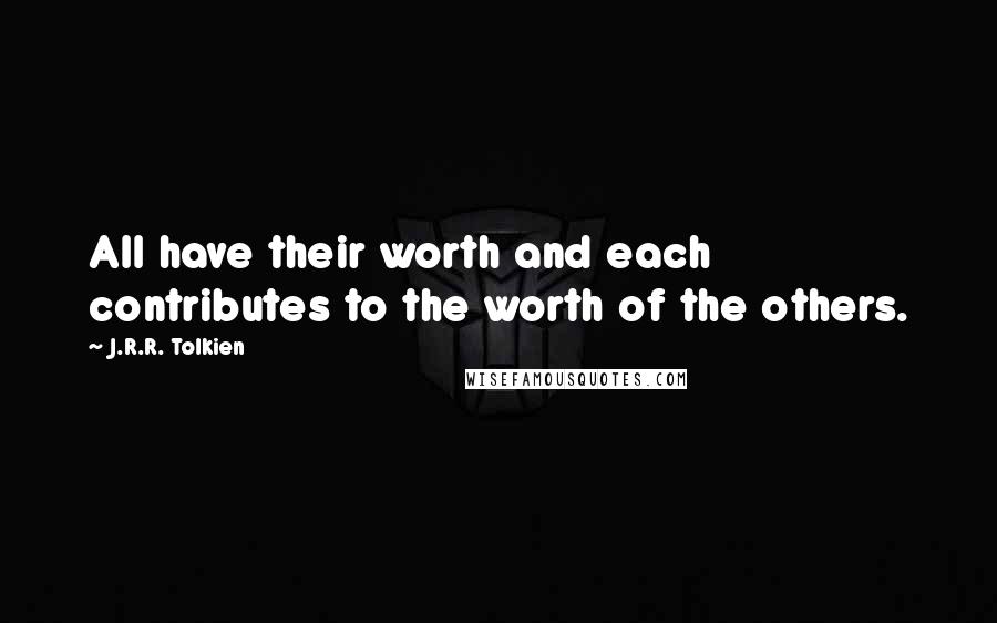 J.R.R. Tolkien Quotes: All have their worth and each contributes to the worth of the others.