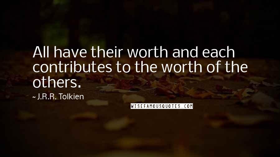 J.R.R. Tolkien Quotes: All have their worth and each contributes to the worth of the others.