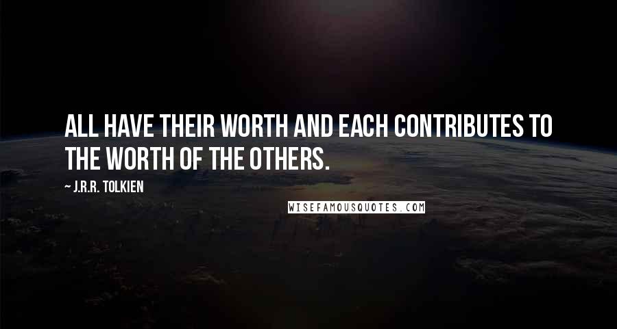 J.R.R. Tolkien Quotes: All have their worth and each contributes to the worth of the others.