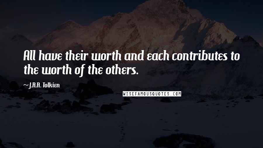 J.R.R. Tolkien Quotes: All have their worth and each contributes to the worth of the others.