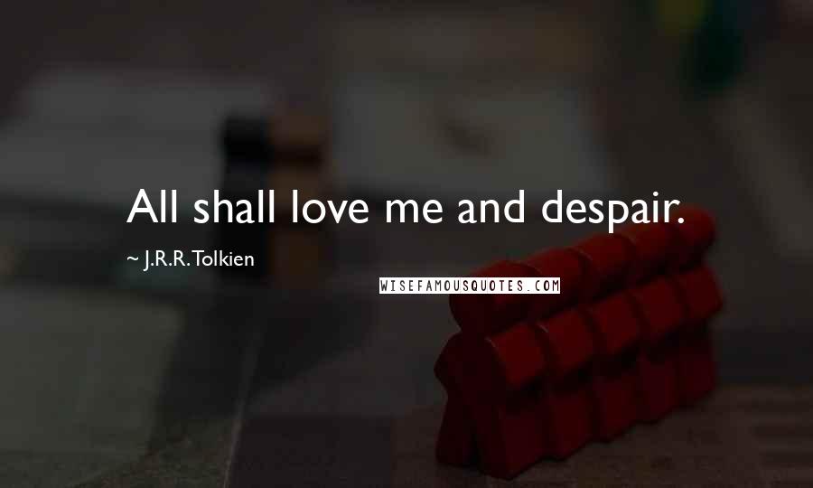 J.R.R. Tolkien Quotes: All shall love me and despair.