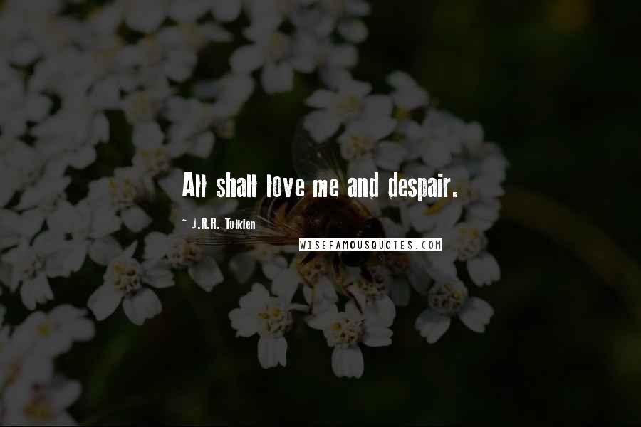 J.R.R. Tolkien Quotes: All shall love me and despair.