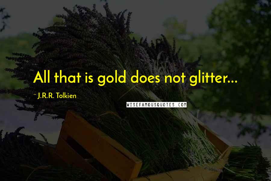 J.R.R. Tolkien Quotes: All that is gold does not glitter...