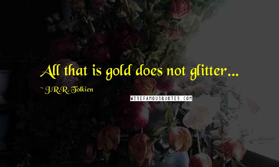 J.R.R. Tolkien Quotes: All that is gold does not glitter...